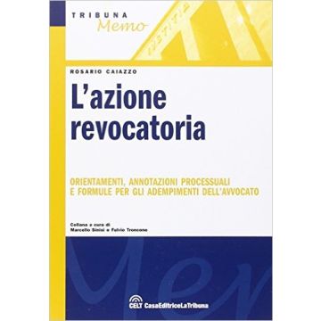 L’azione revocatoria - Orientamenti, annotazioni processuali e formule per gli adempimenti dell’avvocato   [Caiazzo - Celt Editrice La Tribuna]