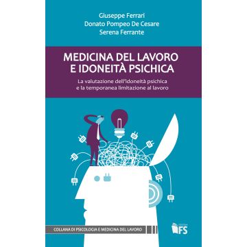 Medicina del lavoro e idoneità psichica. La valutazione dell'idoneità psichica e la temporanea limitazione al lavoro  De Cesare Donato Pompeo; Ferrari Giuseppe; Ferrante Serena  Ferrarisinibaldi  9788867631100