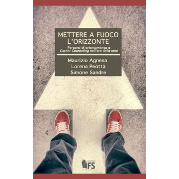 Mettere a fuoco l’orizzonte. Percorsi di orientamento e Career Counseling nell'era della crisi  Agnesa Maurizio; Peotta Lorena; Sandre Simone  Ferrarisinibaldi  9788867631360