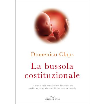 La bussola costituzionale. L’embriologia emozionale, incontro tra medicina naturale e medicina convenzionale  Claps Domenico  Enea Edizioni  9788867730391