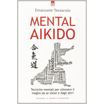 Mental-Aikido. Tecniche mentali per ottenere il meglio da se stessi e dagli altri  Tessarolo Emanuele  Il Punto d'Incontro  9788868200275