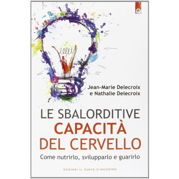 Le sbalorditive capacità del cervello. Come nutrirlo, svilupparlo e guarirlo  Delecroix Jean-Marie; Delecroix Nathalie  Il Punto d'Incontro  9788868200299