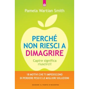 Perché non riesci a dimagrire. Capire significa riuscirci!  Wartian Smith Pamela  Il punto d'Incontro  9788868200459