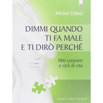 Dimmi quando ti fa male e ti dirò perché. Miti corporei e cicli di vita  Odoul Michel  Il Punto d'Incontro  9788868200572