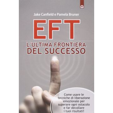 EFT: l'ultima frontiera del successo. Come usare le tecniche di liberazione emozionale per superare ogni ostacolo e far decollare i tuoi risultati!  Canfield Jack; Bruner Pamela  Il Punto d'Incontro  9788868201043
