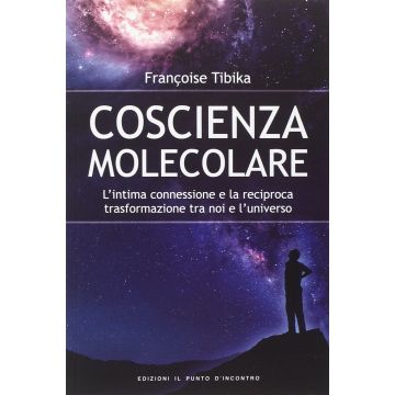 Coscienza molecolare. L’intima connessione e la reciproca trasformazione tra noi e l’universo  Tibika Françoise  Il Punto d'Incontro  9788868201180