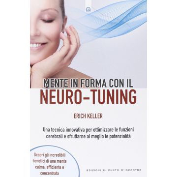 Mente in forma con il Neuro-Tuning. Una tecnica innovativa per ottimizzare le funzioni cerebrali e sfruttarne al meglio le potenzialità  Keller Erich  Il Punto d'Incontro  9788868201388
