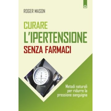 Curare l'ipertensione senza farmaci. Metodi naturali per ridurre la pressione sanguigna  Mason Roger  Il Punto d'Incontro  9788868201463