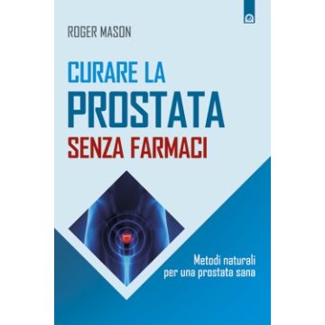 Curare la prostata senza farmaci. Metodi naturali per una prostata sana  Mason Roger  Il Punto d'Incontro  9788868201487