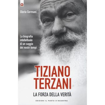 Tiziano Terzani: la forza della verità. La biografia intellettuale di un saggio dei nostri tempi  Germani Gloria  Il Punto d'Incontro  9788868201500