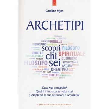 Archetipi: scopri chi sei. Cosa stai cercando? Qual è il tuo scopo nella vita? Comprendi le tue attrazioni e repulsioni  Myss Caroline  Il Punto d'Incontro  9788868201821