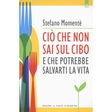 Ciò che non sai sul cibo e che potrebbe salvarti la vita  Momentè Stefano  Il punto d'Incontro  9788868201876