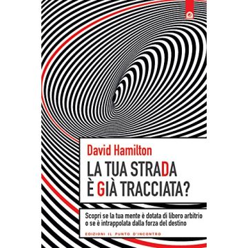 La tua strada è già tracciata? Scopri se la tua mente è dotata di libero arbitrio o se è intrappolata dalla forza del destino  Hamilton David  Il Punto d'Incontro  9788868201906
