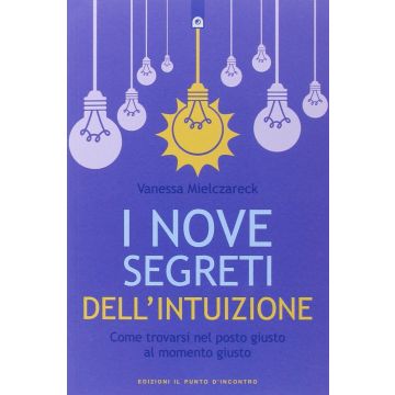 I nove segreti dell'intuizione. Come trovarsi nel posto giusto al momento giusto  Mielczareck Vanessa  Il Punto d'Incontro  9788868201937