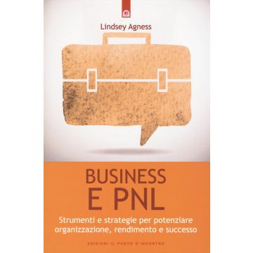 Business e PNL. Strumenti e strategie per potenziare organizzazione, rendimento e successo  Agness Lindsey  Il Punto d'Incontro  9788868201975