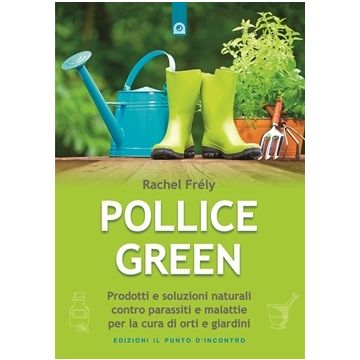 Pollice green. Prodotti e soluzioni naturali contro parassiti e malattie per la cura di orti e giardini   Frély Rachel  Il Punto d'Incontro 9788868202057