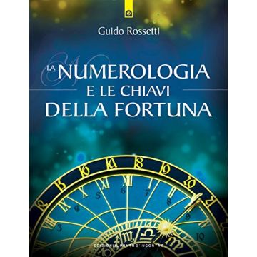 La numerologia e le chiavi della fortuna. La fortuna come allineamento del sé individuale con gli archetipi universali  Rossetti Guido  Il Punto d'Incontro  9788868202132