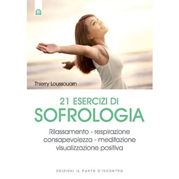 21 esercizi di sofrologia. Rilassamento, respirazione, consapevolezza, meditazione, visualizzazione positiva  Loussouarn Thierry  Il Punto d'Incontro  9788868202521