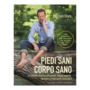Piedi sani, corpo sano. La salute olistica del piede, senza solette, farmaci o interventi chirurgici. Con autotest illustrato  Stark Carsten  Il Punto d'Incontro  9788868202552