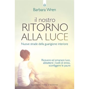 Il nostro ritorno alla luce. Nuove strade della guarigione interiore  Wren Barbara  Il Punto d'Incontro  9788868202576