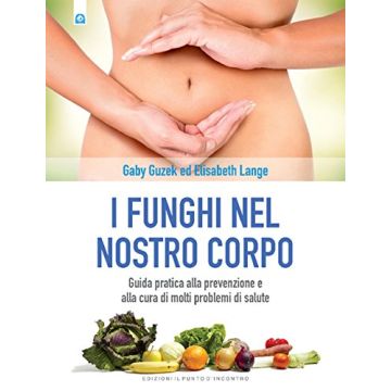 I funghi nel nostro corpo. Guida pratica alla prevenzione e alla cura di molti problemi di salute  Guzek Gaby; Lange Elisabeth  Il Punto d'Incontro  9788868202583