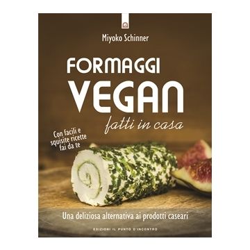 Formaggi vegan fatti in casa. Una deliziosa alternativa ai prodotti caseari. Con facili e squisite ricette fai da te  Schinner Miyoko  Il Punto d'Incontro  9788868202651