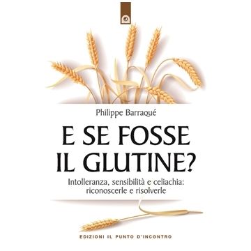 E se fosse il glutine? Intolleranza, sensibilità e celiachia: prevenirle e risolverle  Barraqué Philippe  Il Punto d'Incontro  9788868202811