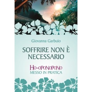 Soffrire non è necessario. Ho-oponopono messo in pratica  Garbuio Giovanna  Il Punto d'Incontro  9788868203030