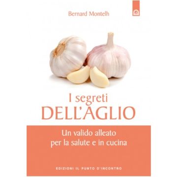 I segreti dell'aglio. Un valido alleato per la salute e in cucina  Montelh Bernard  Il Punto d'Incontro  9788868203054
