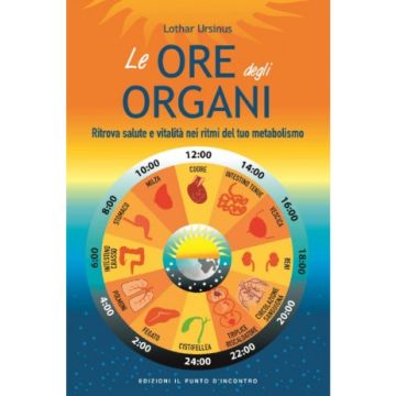 Le ore degli organi - Ritrova salute e vitalità nei ritmi del tuo metabolismo    [Ursinus - Il Punto d'Incontro]