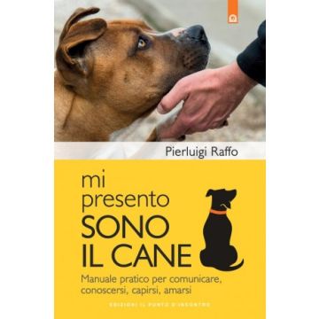 Mi presento, sono il cane - Manuale pratico per comunicare, conoscersi, capirsi, amarsi   [Raffo - Il Punto d'Incontro]