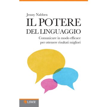 Il potere del linguaggio. Comunicare in modo efficace per ottenere risultati migliori  Nabben Jenny  Lswr  9788868950811