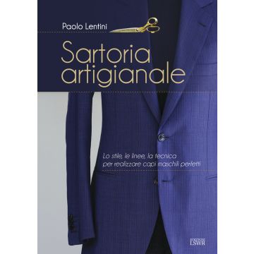 Sartoria artigianale. Lo stile, le linee, la tecnica per realizzare capi maschili perfetti