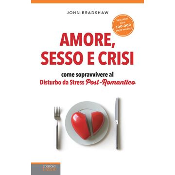 Amore, sesso e crisi. Come sopravvivere al disturbo da stress post-romantico  Bradshaw John  Lswr  9788868951672