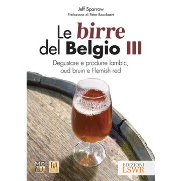 Le birre del Belgio III: Degustare e produrre Lambic, Oud Bruin e Flemish Red  Sparrow Jeff; MoBI - Movimento Birrario Italiano  Lswr  9788868951801
