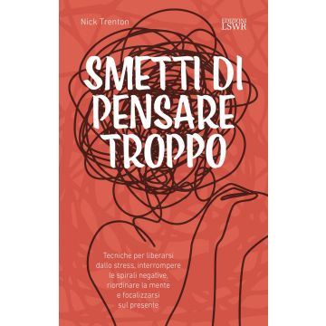 Smetti di pensare troppo. Tecniche per liberarsi dallo stress, interrompere le spirali negative, riordinare la mente e focalizzarsi sul presente