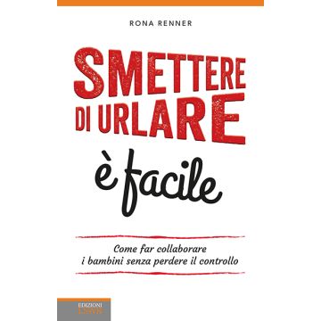 Smettere di urlare è facile. Come far collaborare i bambini senza perdere il controllo  Renner Rona   Lswr  9788868952921