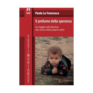 Il profumo della speranza. Un viaggio nell'adozione alla ricerca delle proprie radici