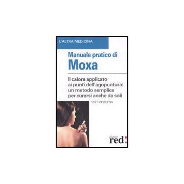 Manuale Pratico Di Moxa. Il Calore Applicato Ai Punti Dell'agopuntura: Un Metodo Semplice Per Curarsi Anche Da Soli - Rèquèna Yves - Red Edizioni - 9788870313420