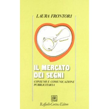 Il Mercato Dei Segni. Consumi E Comunicazione Pubblicitaria  - Frontori Laura - Cortina Raffaello - 9788870780406
