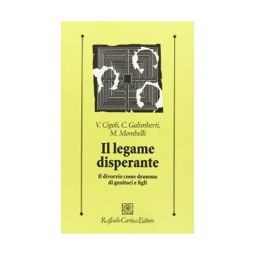 Il Legame Disperante. Il Divorzio Come Dramma Di Genitori E Figli  - Cigoli Vittorio; Galimberti Carlo; Mombelli Marina - Cortina Raffaello - 9788870781007