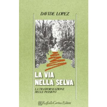 La Via Nella Selva. La Trasformazione Delle Passioni  - Lopez Davide - Cortina Raffaello - 9788870781168