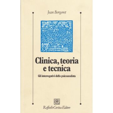 Clinica, Teoria E Tecnica. Gli Interrogativi Dello Psicoanalista - Bergeret Jean - Cortina Raffaello - 9788870781298