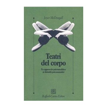 I Teatri Del Corpo. Un Approccio Psicoanalitico Ai Disturbi Psicosomatici  - McDougall Joyce - Cortina Raffaello - 9788870781571