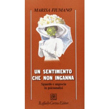 Un Sentimento Che Non Inganna. Sguardo E Angoscia In Psicoanalisi  - Fiumano' Marisa - Cortina Raffaello - 9788870781861
