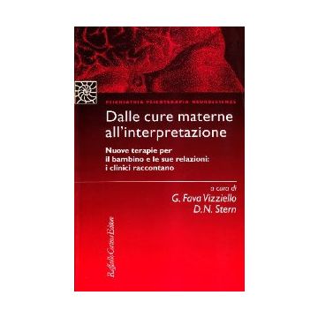 Dalle Cure Materne All'interpretazione. Nuove Terapie Per Il Bambino E Le Sue Relazioni: I Clinici Raccontano - Fava Vizziello G. ; Stern D. N.  - Cortina Raffaello - 9788870782004