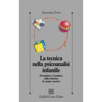 La Tecnica Nella Psicoanalisi Infantile. Il Bambino E L'analista: Dalla Relazione A Campo Emotivo  - Ferro Antonino - Cortina Raffaello - 9788870782028