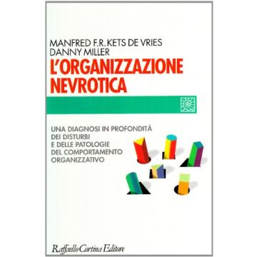 L'Organizzazione Nevrotica. Una Diagnosi In Profondità Dei Disturbi E Delle  Patologie Del Comportamento Organizzativo  - Kets De Vries Manfred; Miller Danny - Cortina Raffaello - 9788870782134