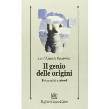 Il Genio Delle Origini. Psicoanalisi E Psicosi  - Racamier Paul-Claude - Cortina Raffaello - 9788870782516