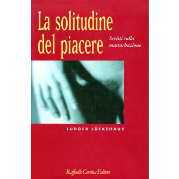 La Solitudine Del Piacere. Scritti Sulla Masturbazione  - Lutkehaus Ludger - Cortina Raffaello - 9788870782554